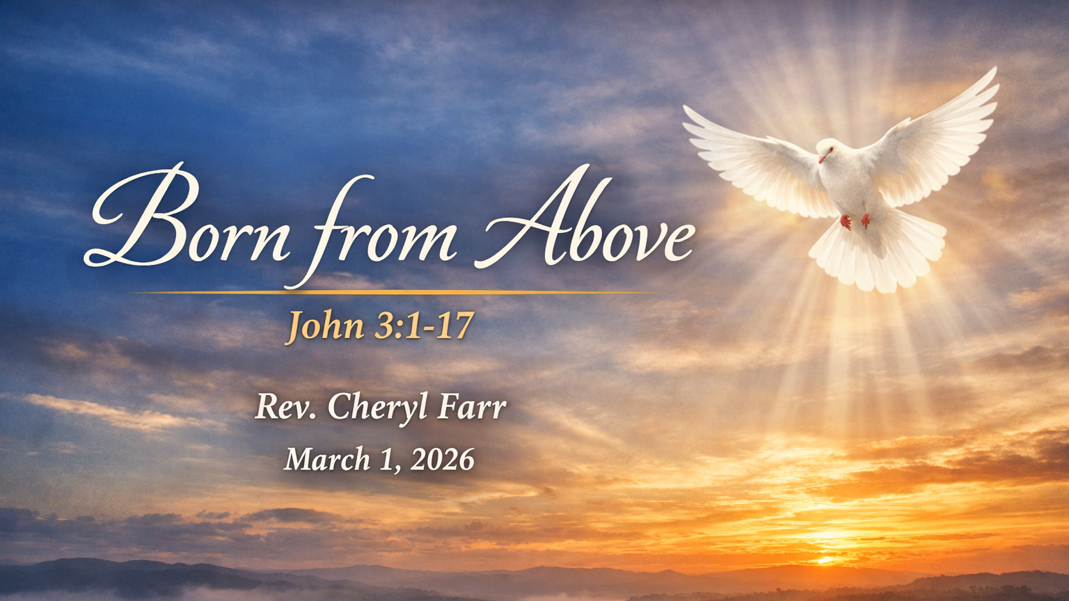 A wide title slide showing a sunrise over rolling hills covered in soft morning mist. Warm golden light breaks across the horizon, symbolizing new beginnings and spiritual renewal. In the upper right, a white dove descends surrounded by radiant light, representing the Holy Spirit. The text reads “Born from Above,” with the scripture reference “John 3:1–17,” followed by “Rev. Cheryl Farr” and the date “March 1, 2026.” The overall tone conveys hope, transformation, and divine presence.